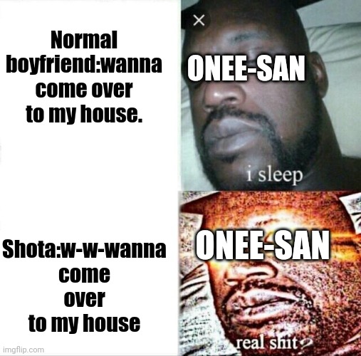 Sleeping Shaq | ONEE-SAN; Normal boyfriend:wanna come over to my house. Shota:w-w-wanna come over to my house; ONEE-SAN | image tagged in memes,sleeping shaq | made w/ Imgflip meme maker