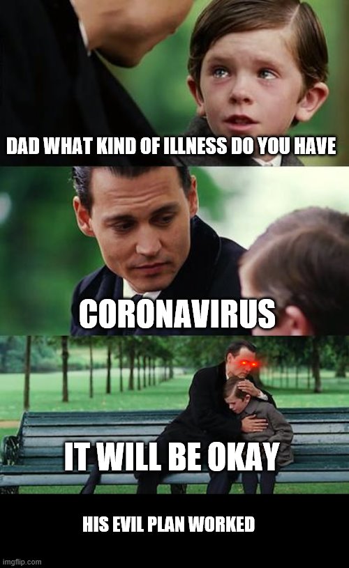 Finding Neverland | DAD WHAT KIND OF ILLNESS DO YOU HAVE; CORONAVIRUS; IT WILL BE OKAY; HIS EVIL PLAN WORKED | image tagged in memes,finding neverland | made w/ Imgflip meme maker