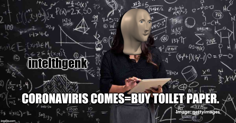 Meme Man Intelhgenk | CORONAVIRIS COMES=BUY TOILET PAPER. | image tagged in meme man intelhgenk | made w/ Imgflip meme maker