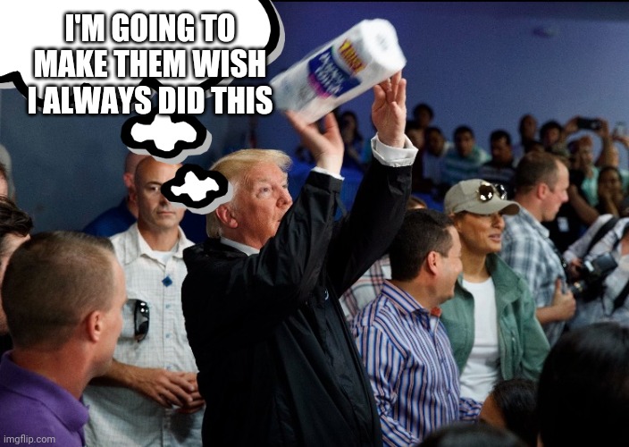 Paper towels | I'M GOING TO MAKE THEM WISH I ALWAYS DID THIS | image tagged in memes,trump,paper towels | made w/ Imgflip meme maker