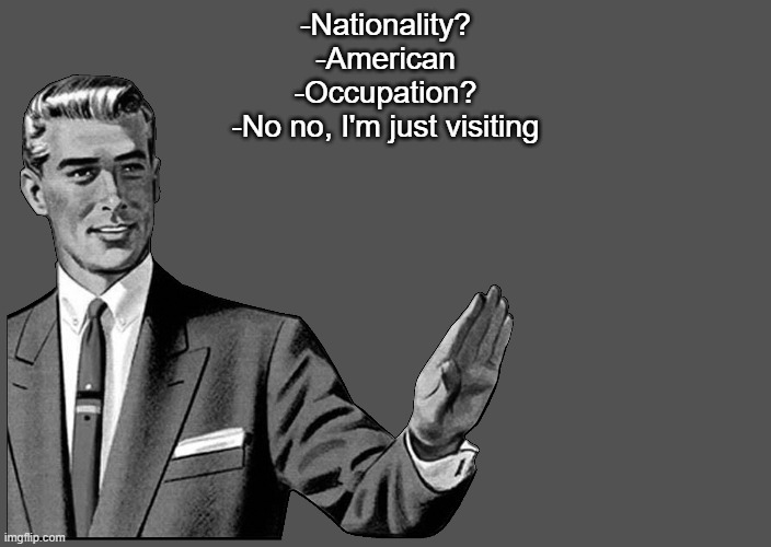 Grammar Guy Postcard | -Nationality?
-American
-Occupation?
-No no, I'm just visiting | image tagged in grammar guy postcard | made w/ Imgflip meme maker