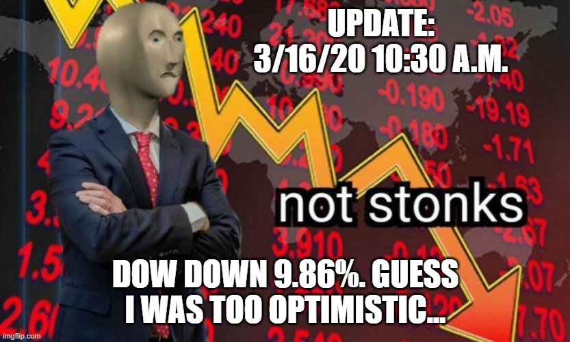 Not stonks | UPDATE: 3/16/20 10:30 A.M. DOW DOWN 9.86%. GUESS I WAS TOO OPTIMISTIC... | image tagged in not stonks | made w/ Imgflip meme maker