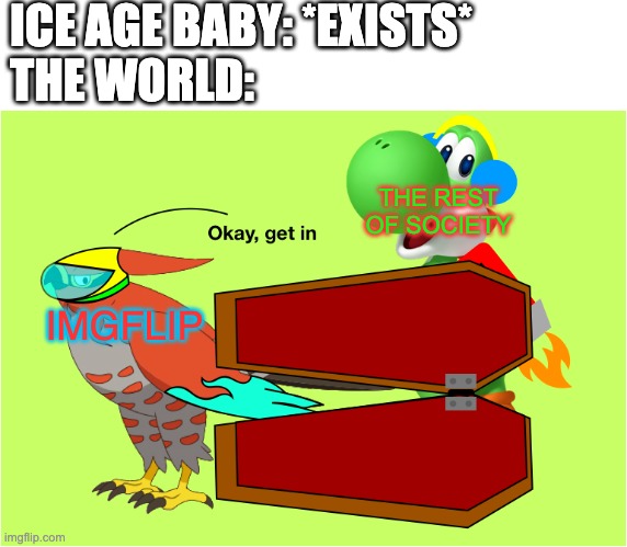 ICE AGE BABY: *EXISTS*
THE WORLD:; THE REST OF SOCIETY; IMGFLIP | image tagged in okay get in nova | made w/ Imgflip meme maker