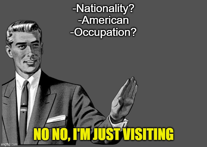 Grammar Guy Postcard | -Nationality?
-American
-Occupation? NO NO, I'M JUST VISITING | image tagged in grammar guy postcard | made w/ Imgflip meme maker