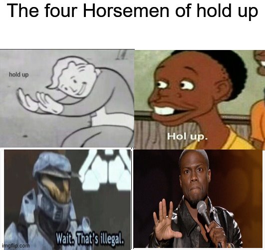 hold up | The four Horsemen of hold up | image tagged in memes,blank comic panel 2x2,funny,fallout hold up,the four horsemen,wait thats illegal | made w/ Imgflip meme maker