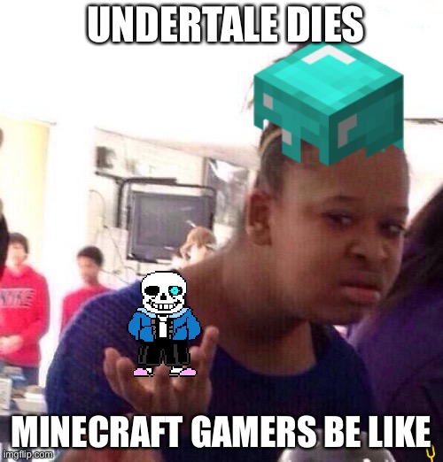 UNDERTALE DIES; MINECRAFT GAMERS BE LIKE | made w/ Imgflip meme maker