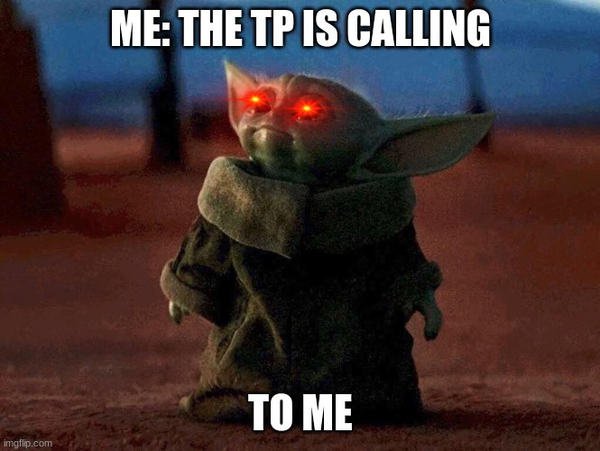 Baby Yoda | ME: THE TP IS CALLING; TO ME | image tagged in baby yoda | made w/ Imgflip meme maker