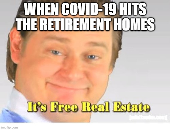 It's Free Real Estate | WHEN COVID-19 HITS THE RETIREMENT HOMES | image tagged in it's free real estate | made w/ Imgflip meme maker