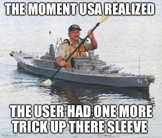 Top secret Canadian Navy warship heading towards Russia. | THE MOMENT USA REALIZED; THE USER HAD ONE MORE TRICK UP THERE SLEEVE | image tagged in top secret canadian navy warship heading towards russia | made w/ Imgflip meme maker