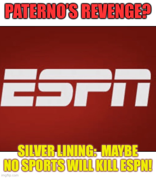 Paterno’s Revenge | PATERNO’S REVENGE? SILVER LINING:  MAYBE NO SPORTS WILL KILL ESPN! | image tagged in paternos revenge | made w/ Imgflip meme maker