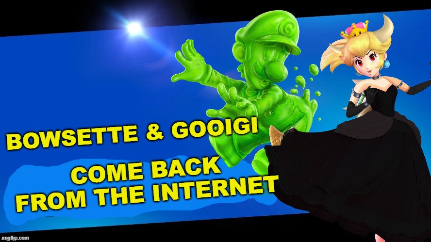 it's about time someone made this. | COME BACK FROM THE INTERNET; BOWSETTE & GOOIGI | image tagged in blank joins the battle,bowsette,luigi | made w/ Imgflip meme maker