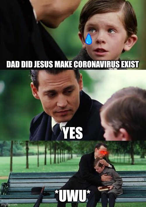 Finding Neverland | DAD DID JESUS MAKE CORONAVIRUS EXIST; YES; *UWU* | image tagged in memes,finding neverland | made w/ Imgflip meme maker