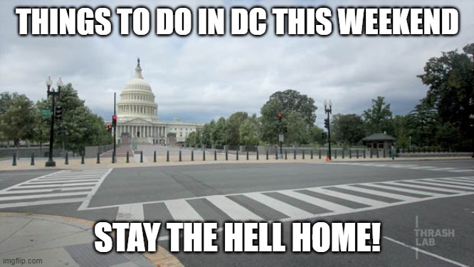 Empty Street in Washington DC | THINGS TO DO IN DC THIS WEEKEND; STAY THE HELL HOME! | image tagged in empty street in washington dc | made w/ Imgflip meme maker