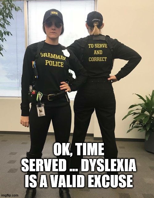 grammar police | OK, TIME SERVED … DYSLEXIA IS A VALID EXCUSE | image tagged in grammar police | made w/ Imgflip meme maker