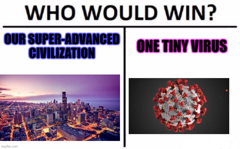 I'm beginning to wonder | OUR SUPER-ADVANCED CIVILIZATION; ONE TINY VIRUS | image tagged in memes,who would win | made w/ Imgflip meme maker
