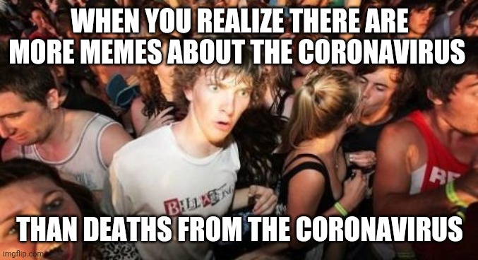 Sudden Clarity Clarence Meme | WHEN YOU REALIZE THERE ARE MORE MEMES ABOUT THE CORONAVIRUS; THAN DEATHS FROM THE CORONAVIRUS | image tagged in memes,sudden clarity clarence | made w/ Imgflip meme maker