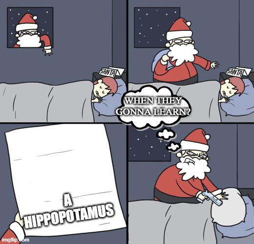 Letter to Murderous Santa | WHEN THEY GONNA LEARN? A HIPPOPOTAMUS | image tagged in letter to murderous santa | made w/ Imgflip meme maker