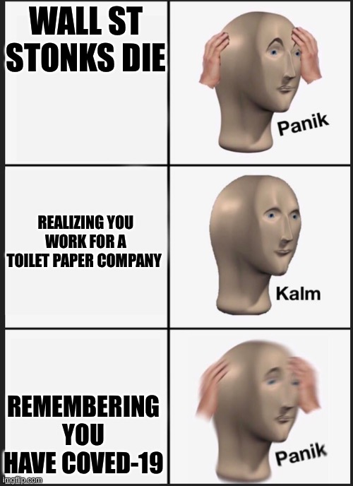 Panik Kalm Panik | WALL ST STONKS DIE; REALIZING YOU WORK FOR A TOILET PAPER COMPANY; REMEMBERING YOU HAVE COVED-19 | image tagged in panik kalm | made w/ Imgflip meme maker