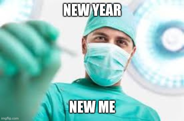 Surgeon | NEW YEAR; NEW ME | image tagged in surgeon | made w/ Imgflip meme maker