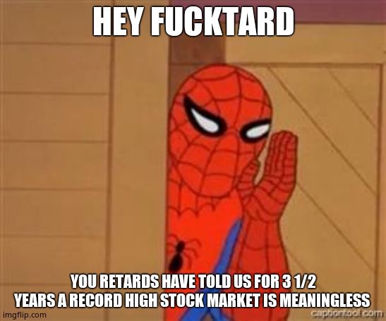 psst spiderman | HEY F**KTARD YOU RETARDS HAVE TOLD US FOR 3 1/2 YEARS A RECORD HIGH STOCK MARKET IS MEANINGLESS | image tagged in psst spiderman | made w/ Imgflip meme maker