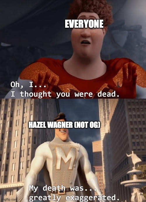 My death was greatly exaggerated | EVERYONE; HAZEL WAGNER (NOT OG) | image tagged in my death was greatly exaggerated | made w/ Imgflip meme maker
