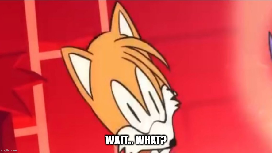 Tails wait what | WAIT... WHAT? | image tagged in tails wait what | made w/ Imgflip meme maker