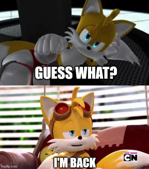 I AM BACK TO IMGFLIP | GUESS WHAT? I'M BACK | image tagged in scumbag tails,bored tails | made w/ Imgflip meme maker