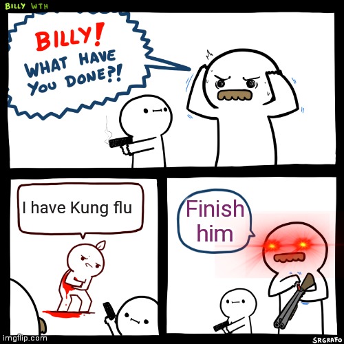 Billy, What Have You Done | I have Kung flu; Finish him | image tagged in billy what have you done | made w/ Imgflip meme maker