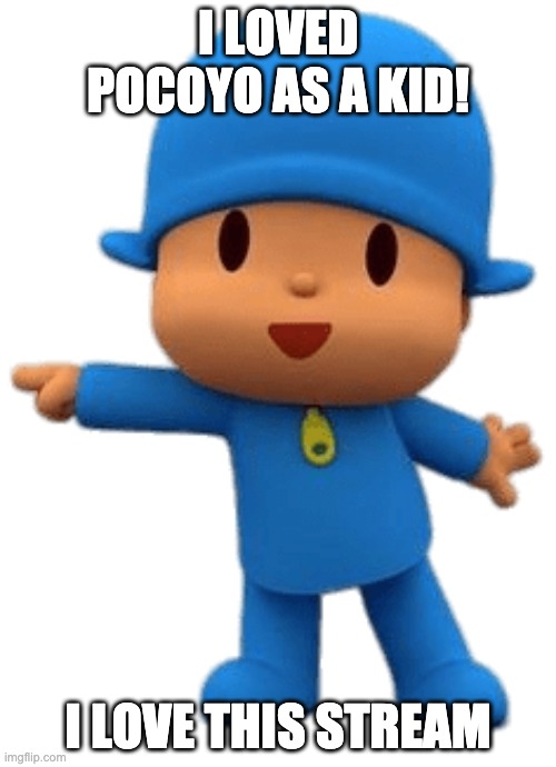 Pocoyo Here Is | I LOVED POCOYO AS A KID! I LOVE THIS STREAM | image tagged in pocoyo here is | made w/ Imgflip meme maker