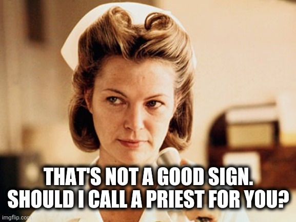 Nurse Ratched | THAT'S NOT A GOOD SIGN. SHOULD I CALL A PRIEST FOR YOU? | image tagged in nurse ratched | made w/ Imgflip meme maker