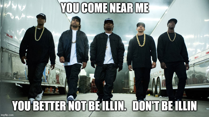 rappers | YOU COME NEAR ME; YOU BETTER NOT BE ILLIN.   DON'T BE ILLIN | image tagged in rappers | made w/ Imgflip meme maker