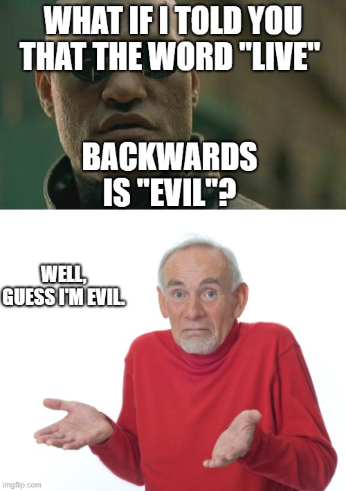 WHAT IF I TOLD YOU THAT THE WORD "LIVE"; BACKWARDS IS "EVIL"? WELL, GUESS I'M EVIL. | image tagged in memes,matrix morpheus,guess i'll die | made w/ Imgflip meme maker
