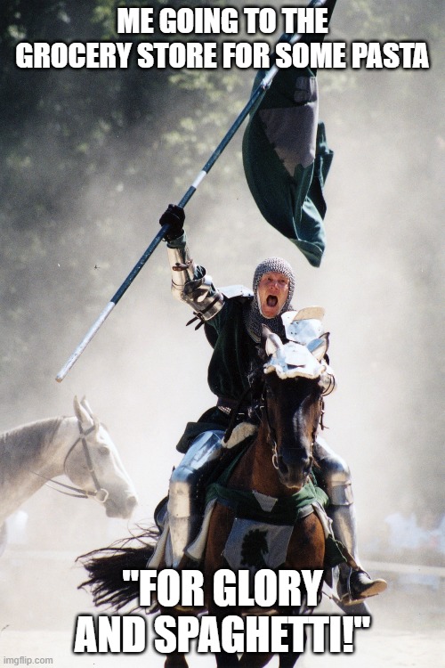 Covid Knight | ME GOING TO THE GROCERY STORE FOR SOME PASTA; "FOR GLORY AND SPAGHETTI!" | image tagged in knight on horseback charging with flag,covid-19,covid19 | made w/ Imgflip meme maker