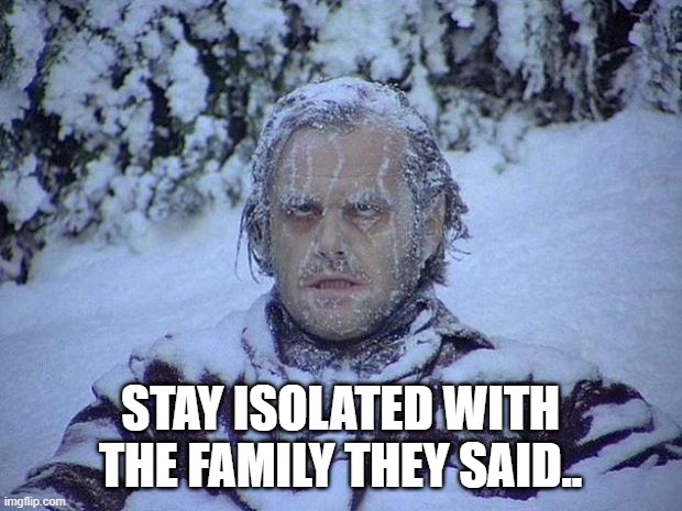 Jack Nicholson The Shining Snow | STAY ISOLATED WITH THE FAMILY THEY SAID.. | image tagged in memes,jack nicholson the shining snow | made w/ Imgflip meme maker