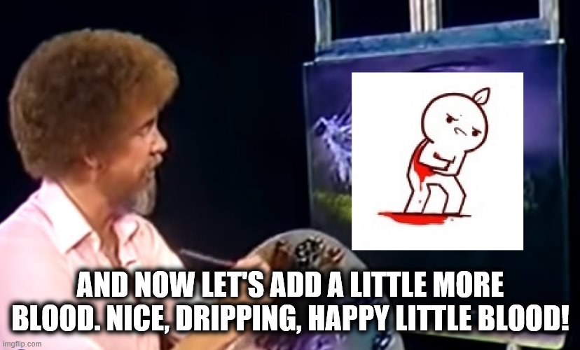 AND NOW LET'S ADD A LITTLE MORE BLOOD. NICE, DRIPPING, HAPPY LITTLE BLOOD! | made w/ Imgflip meme maker