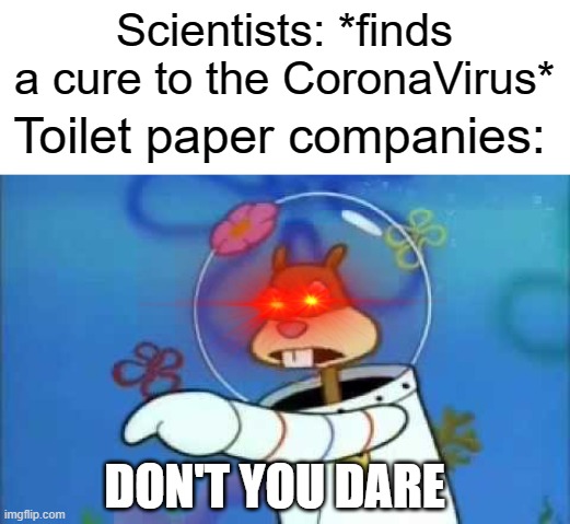 DON'T YOU DARE | Scientists: *finds a cure to the CoronaVirus*; Toilet paper companies:; DON'T YOU DARE | image tagged in don't you dare,scientist,toilet paper,funny,memes,coronavirus | made w/ Imgflip meme maker