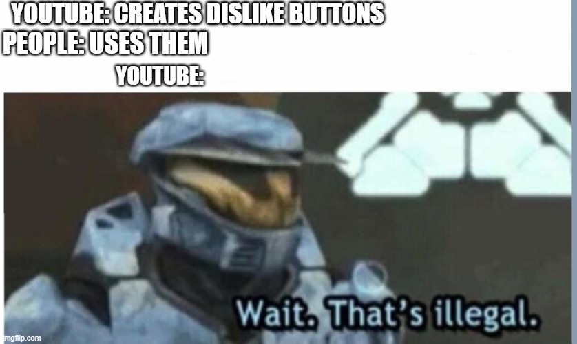 Wait. That's illegal | YOUTUBE: CREATES DISLIKE BUTTONS; PEOPLE: USES THEM; YOUTUBE: | image tagged in wait that's illegal | made w/ Imgflip meme maker