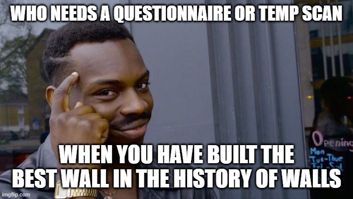 Roll Safe Think About It Meme | WHO NEEDS A QUESTIONNAIRE OR TEMP SCAN; WHEN YOU HAVE BUILT THE BEST WALL IN THE HISTORY OF WALLS | image tagged in memes,roll safe think about it | made w/ Imgflip meme maker