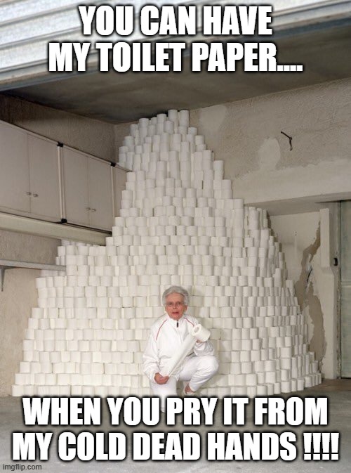 mountain of toilet paper | YOU CAN HAVE MY TOILET PAPER.... WHEN YOU PRY IT FROM MY COLD DEAD HANDS !!!! | image tagged in mountain of toilet paper | made w/ Imgflip meme maker