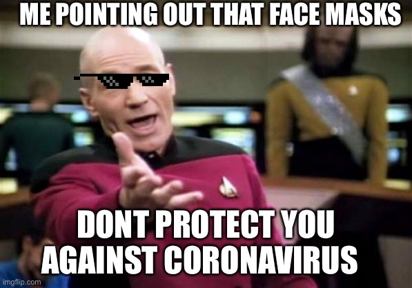 Picard Wtf | ME POINTING OUT THAT FACE MASKS; DONT PROTECT YOU AGAINST CORONAVIRUS | image tagged in memes,picard wtf | made w/ Imgflip meme maker