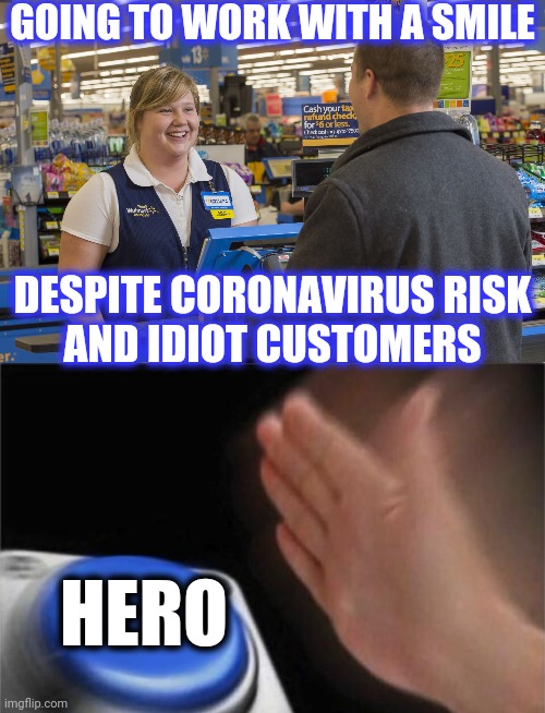 GOING TO WORK WITH A SMILE DESPITE CORONAVIRUS RISK
AND IDIOT CUSTOMERS HERO | image tagged in walmart checkout lady,memes,blank nut button | made w/ Imgflip meme maker