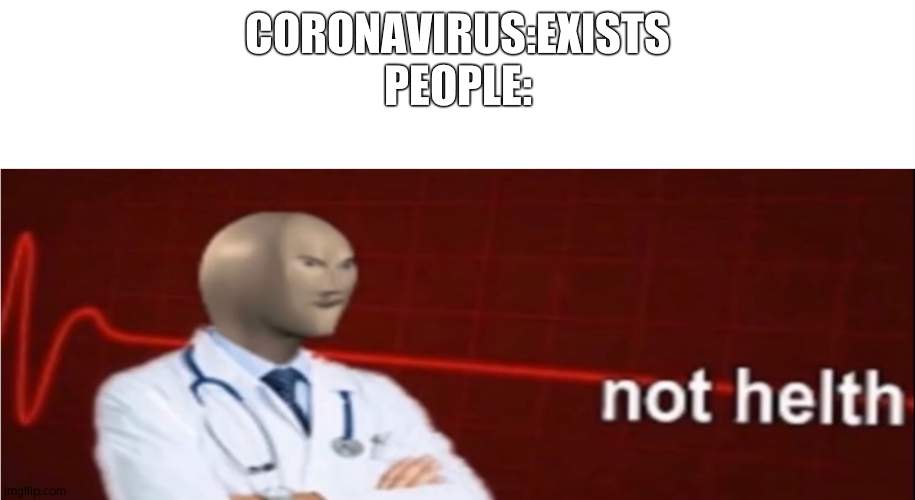 our world status | CORONAVIRUS:EXISTS

PEOPLE: | image tagged in meme man not helth | made w/ Imgflip meme maker