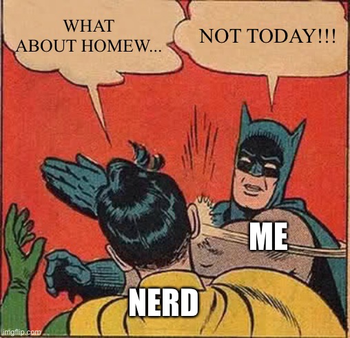 Batman Slapping Robin Meme | WHAT ABOUT HOMEW... NOT TODAY!!! ME; NERD | image tagged in memes,batman slapping robin | made w/ Imgflip meme maker
