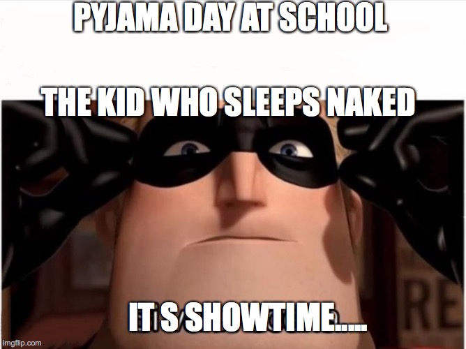 Gli incredibili | PYJAMA DAY AT SCHOOL; THE KID WHO SLEEPS NAKED; IT S SHOWTIME..... | image tagged in gli incredibili | made w/ Imgflip meme maker
