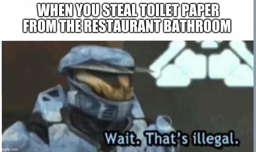 Wait. That's illegal |  WHEN YOU STEAL TOILET PAPER FROM THE RESTAURANT BATHROOM | image tagged in wait that's illegal | made w/ Imgflip meme maker