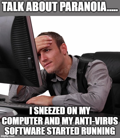 Paranoia | TALK ABOUT PARANOIA..... I SNEEZED ON MY COMPUTER AND MY ANTI-VIRUS SOFTWARE STARTED RUNNING | image tagged in paranoia,covid-19 | made w/ Imgflip meme maker