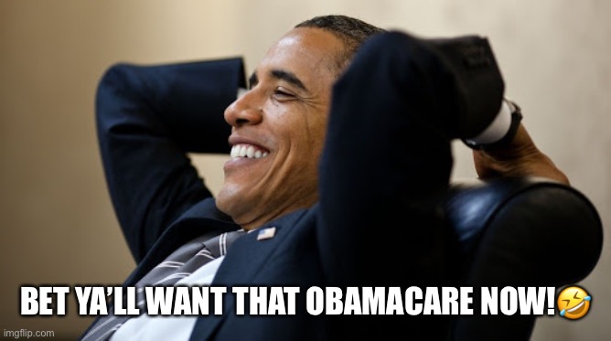 I Want My Obamacare Now! | BET YA’LL WANT THAT OBAMACARE NOW!🤣 | image tagged in obamacare,president obama,coronavirus,donald trump,republicans party | made w/ Imgflip meme maker