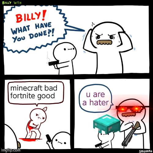 The community when someone says minecraft bad fortnite good | minecraft bad 
fortnite good; u are a hater | image tagged in billy what have you done | made w/ Imgflip meme maker