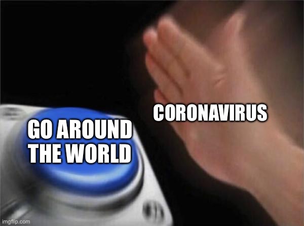 Blank Nut Button Meme | CORONAVIRUS; GO AROUND THE WORLD | image tagged in memes,blank nut button | made w/ Imgflip meme maker