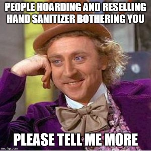 Sarcastic Wonka | PEOPLE HOARDING AND RESELLING HAND SANITIZER BOTHERING YOU; PLEASE TELL ME MORE | image tagged in sarcastic wonka,AdviceAnimals | made w/ Imgflip meme maker